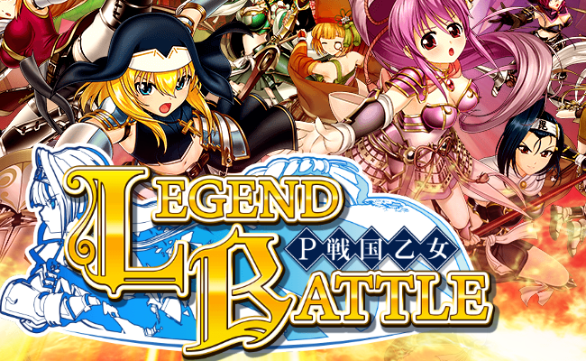 P戦国乙女 LEGEND BATTLE』特集!!激アツ演出を知って乙女と一緒に天下